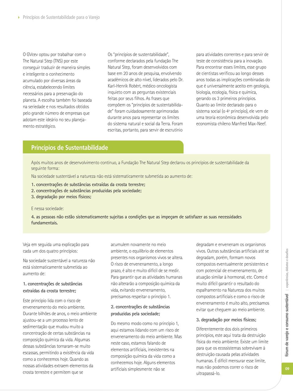 A escolha também foi baseada na seriedade e nos resultados obtidos pelo grande número de empresas que adotam este ideário no seu planejamento estratégico.