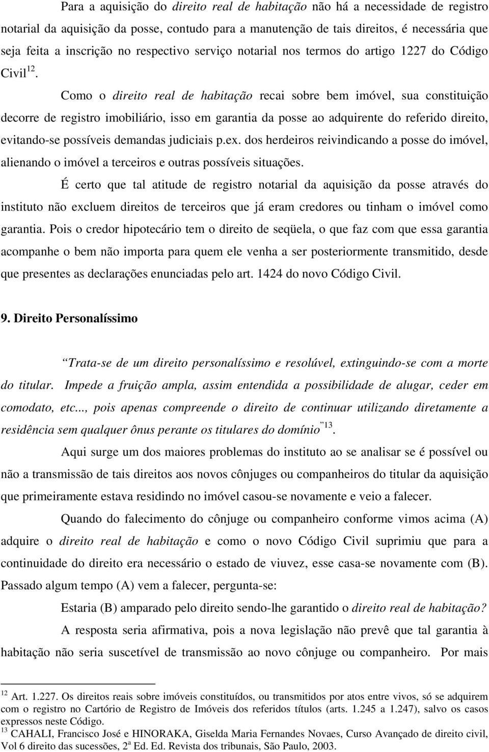 Como o direito real de habitação recai sobre bem imóvel, sua constituição decorre de registro imobiliário, isso em garantia da posse ao adquirente do referido direito, evitando-se possíveis demandas