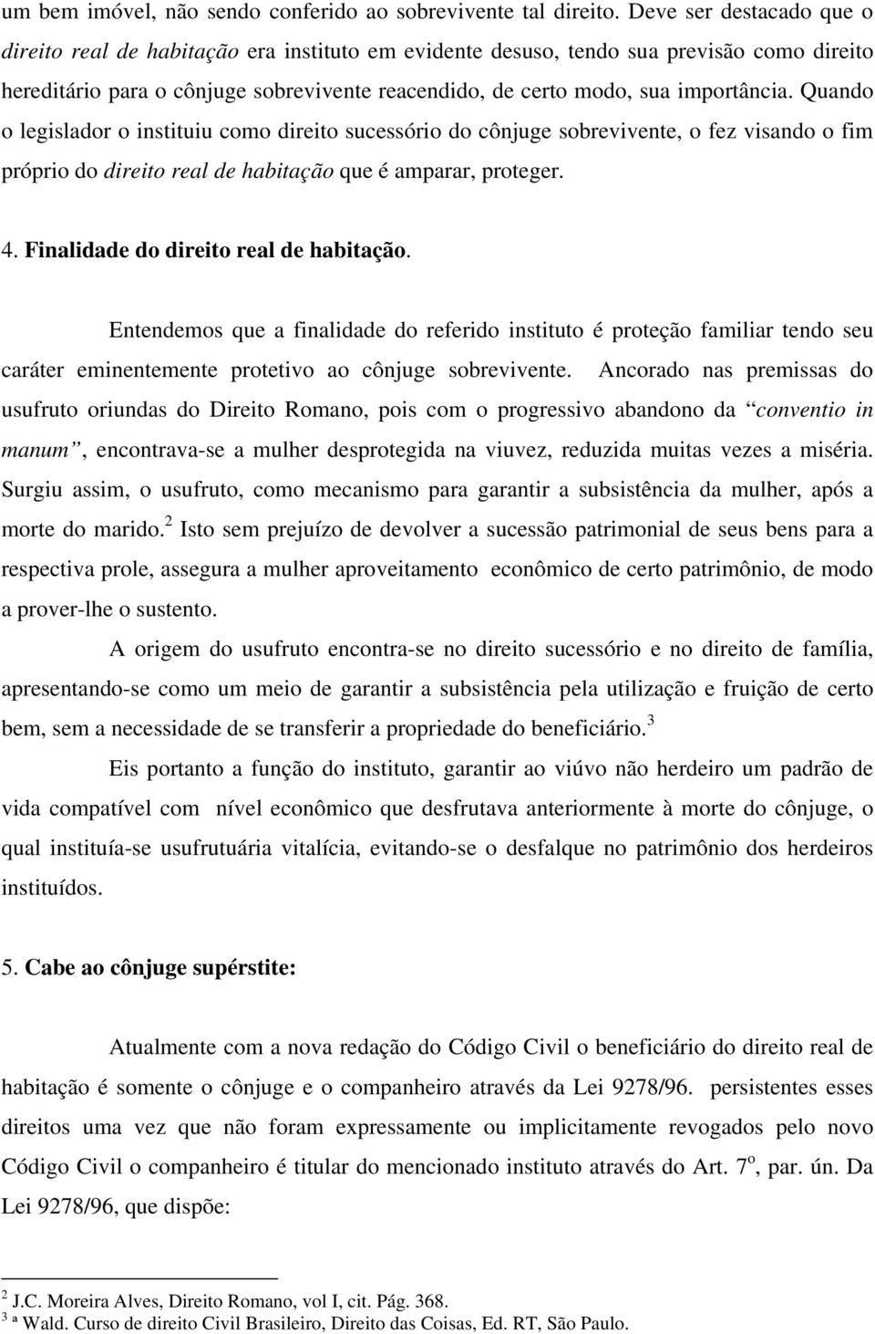 Quando o legislador o instituiu como direito sucessório do cônjuge sobrevivente, o fez visando o fim próprio do direito real de habitação que é amparar, proteger. 4.