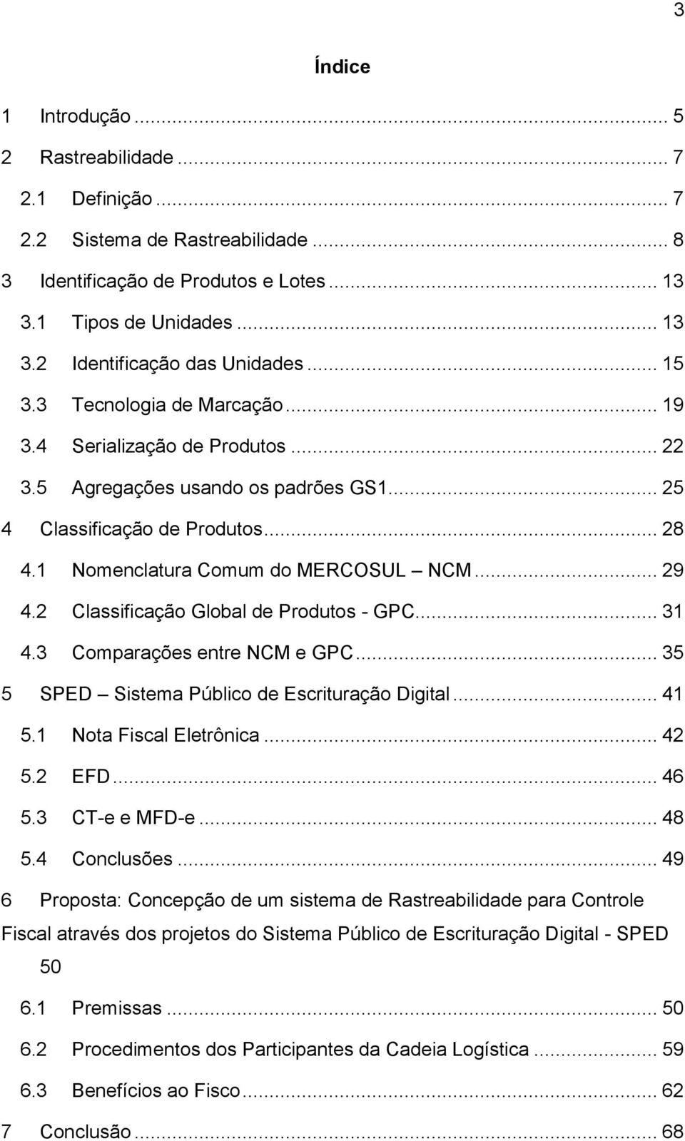 2 Classificação Global de Produtos - GPC... 31 4.3 Comparações entre NCM e GPC... 35 5 SPED Sistema Público de Escrituração Digital... 41 5.1 Nota Fiscal Eletrônica... 42 5.2 EFD... 46 5.