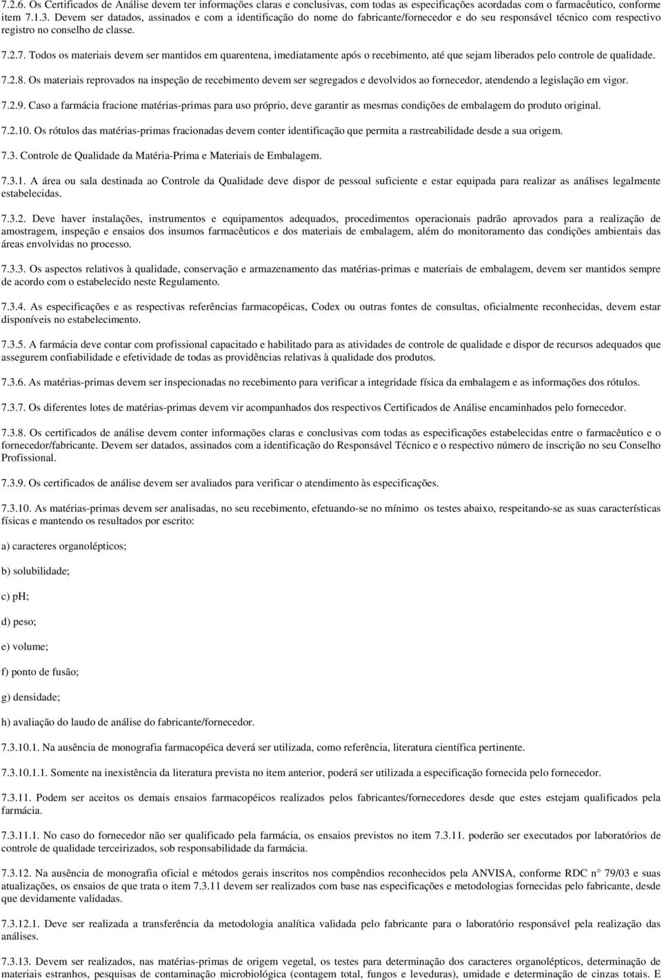 2.7. Todos os materiais devem ser mantidos em quarentena, imediatamente após o recebimento, até que sejam liberados pelo controle de qualidade. 7.2.8.