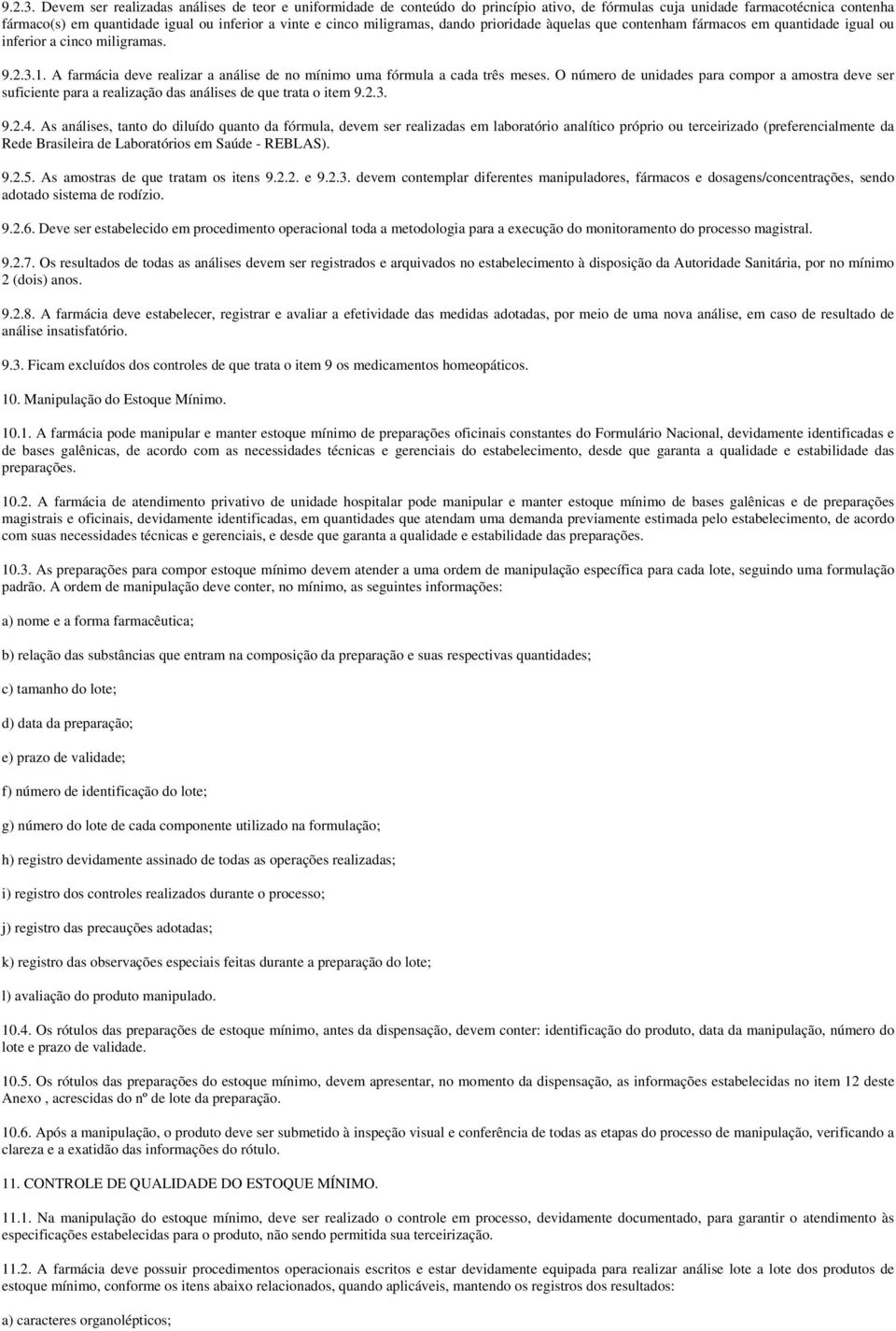 miligramas, dando prioridade àquelas que contenham fármacos em quantidade igual ou inferior a cinco miligramas. 1. A farmácia deve realizar a análise de no mínimo uma fórmula a cada três meses.