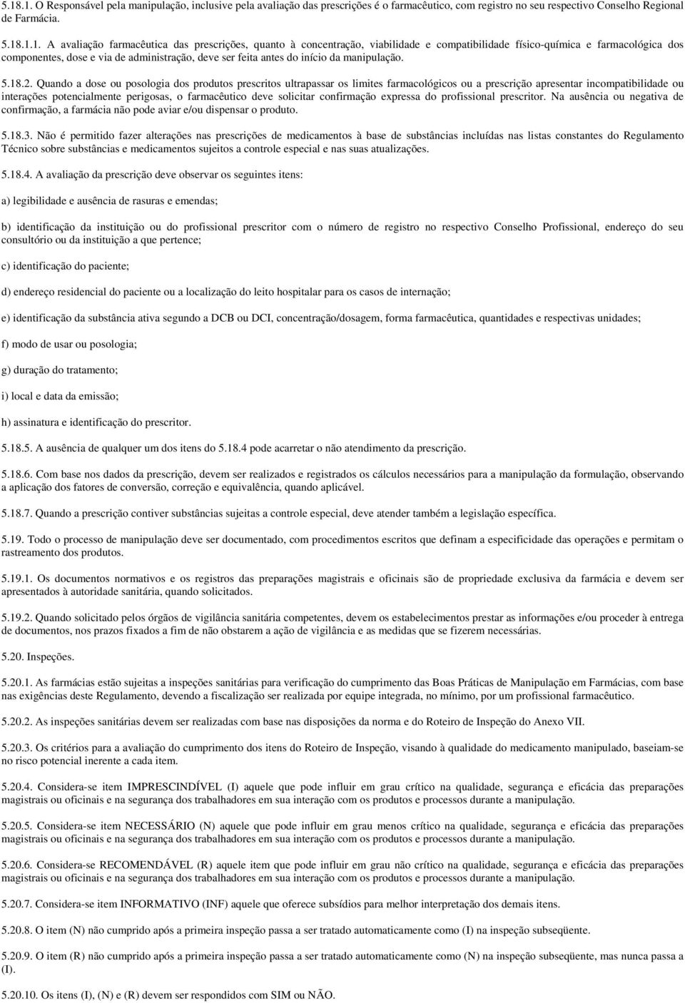 Quando a dose ou posologia dos produtos prescritos ultrapassar os limites farmacológicos ou a prescrição apresentar incompatibilidade ou interações potencialmente perigosas, o farmacêutico deve