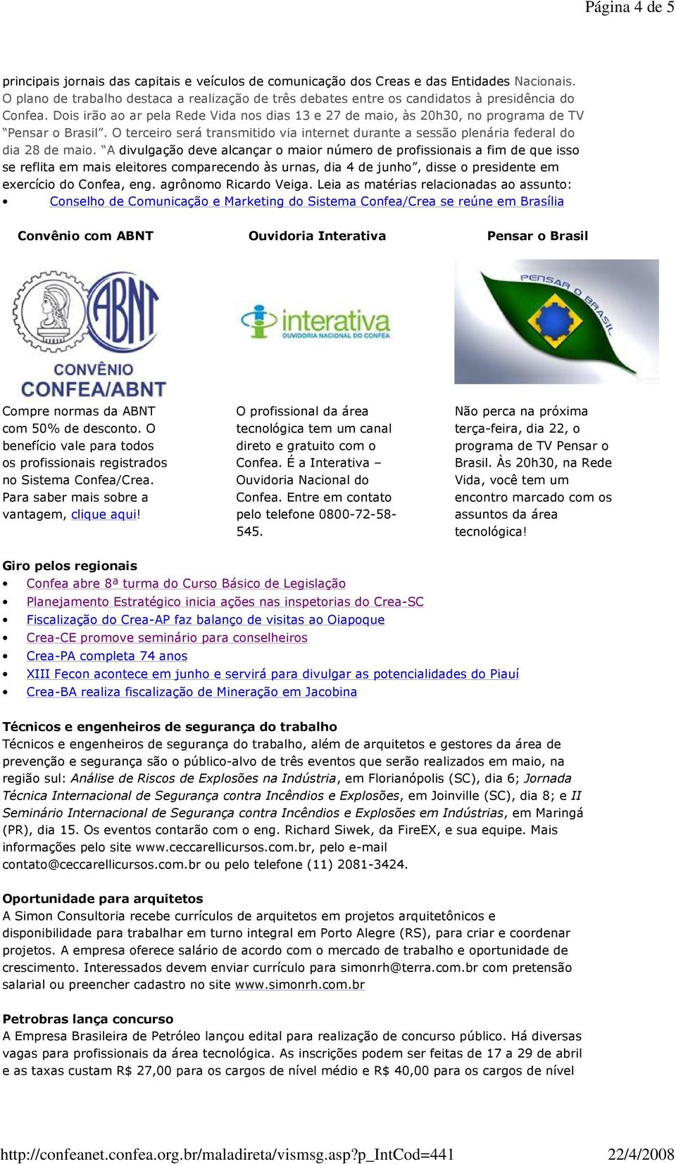 Dois irão ao ar pela Rede Vida nos dias 13 e 27 de maio, às 20h30, no programa de TV Pensar o Brasil. O terceiro será transmitido via internet durante a sessão plenária federal do dia 28 de maio.