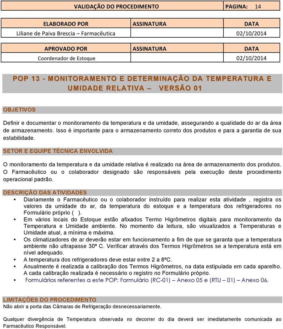 SETOR E EQUIPE TÉCNICA ENVOLVIDA O monitoramento da temperatura e da umidade relativa é realizado na área de armazenamento dos produtos.