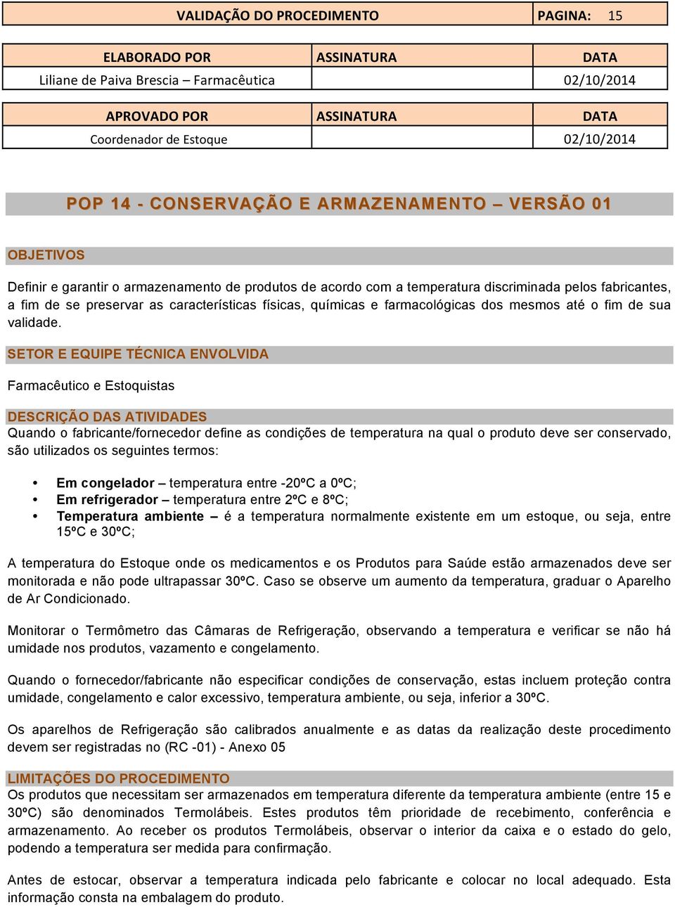 SETOR E EQUIPE TÉCNICA ENVOLVIDA Farmacêutico e Estoquistas DESCRIÇÃO DAS ATIVIDADES Quando o fabricante/fornecedor define as condições de temperatura na qual o produto deve ser conservado, são