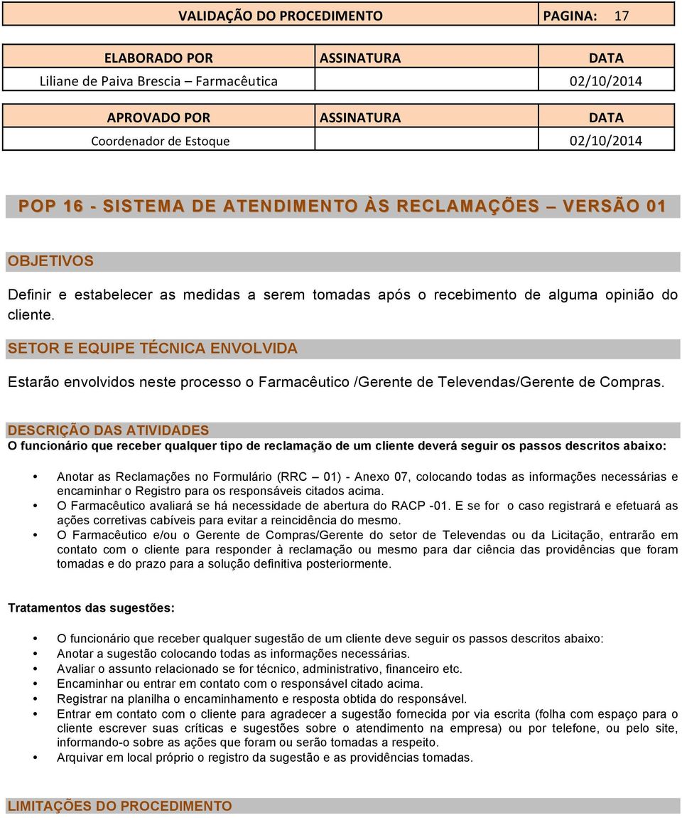 DESCRIÇÃO DAS ATIVIDADES O funcionário que receber qualquer tipo de reclamação de um cliente deverá seguir os passos descritos abaixo: Anotar as Reclamações no Formulário (RRC 01) - Anexo 07,