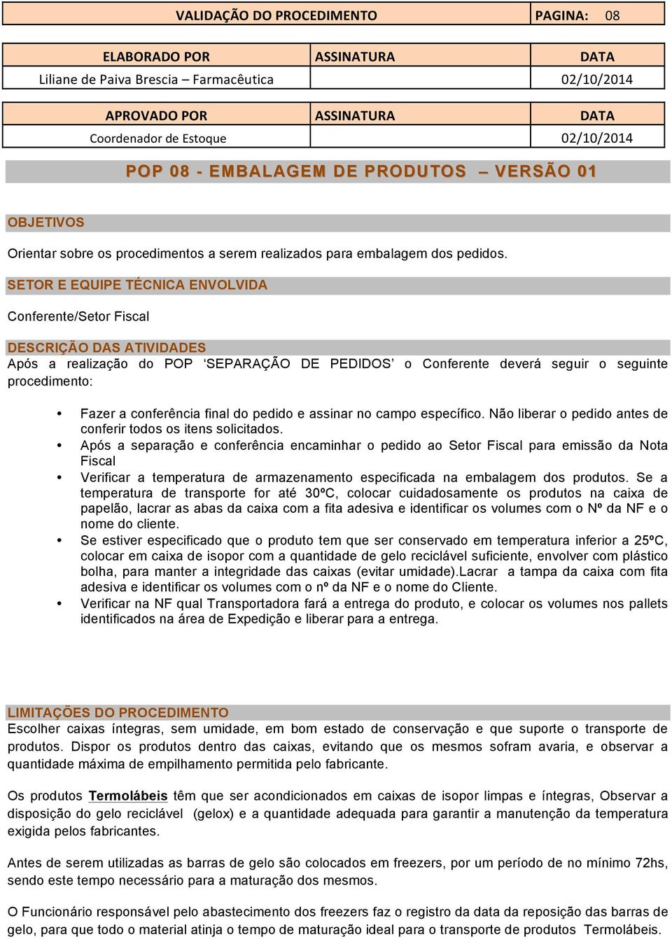 final do pedido e assinar no campo específico. Não liberar o pedido antes de conferir todos os itens solicitados.