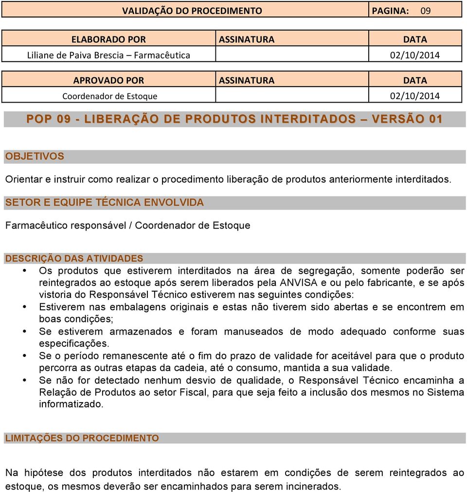 reintegrados ao estoque após serem liberados pela ANVISA e ou pelo fabricante, e se após vistoria do Responsável Técnico estiverem nas seguintes condições: Estiverem nas embalagens originais e estas