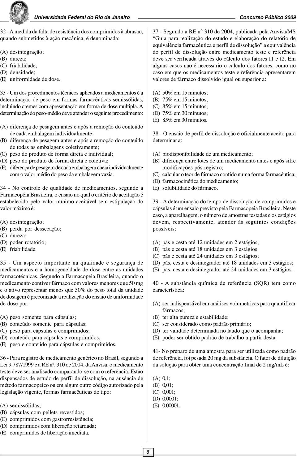 A determinação do peso-médio deve atender o seguinte procedimento: (A) diferença de pesagem antes e após a remoção do conteúdo de cada embalagem individualmente; (B) diferença de pesagem antes e após