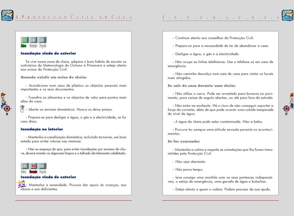 Se vive numa zona de cheia, adquira o bom hábito de escutar os noticiários da Meteorologia do Outono à Primavera e esteja atento aos avisos da Protecção Civil.