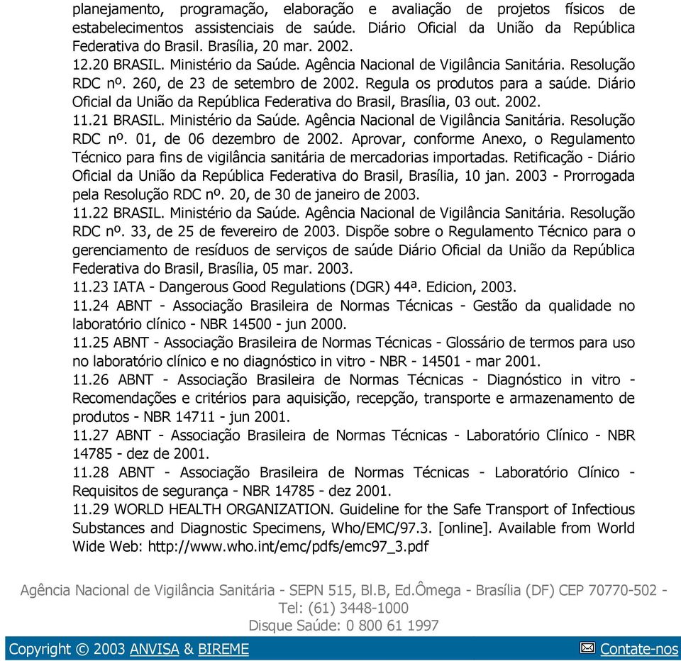 Diário Oficial da União da República Federativa do Brasil, Brasília, 03 out. 2002. 11.21 BRASIL. Ministério da Saúde. Agência Nacional de Vigilância Sanitária. Resolução RDC nº.