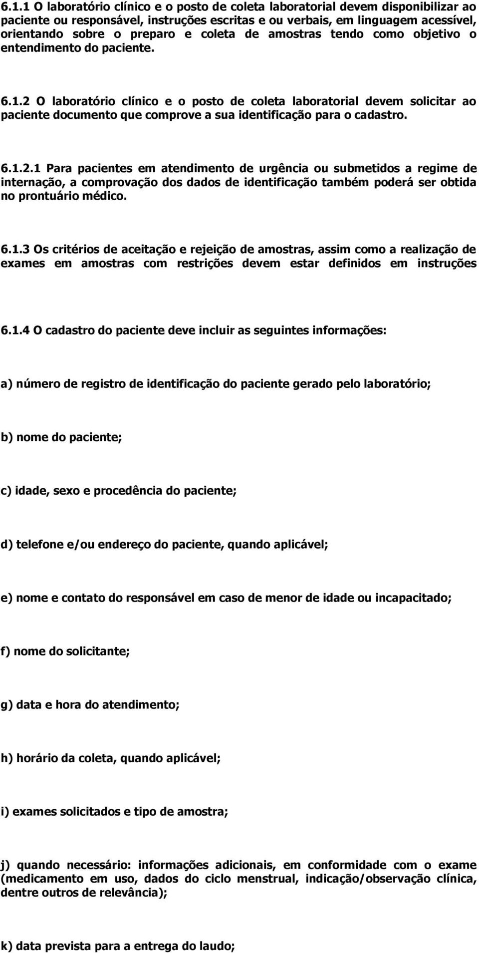 2 O laboratório clínico e o posto de coleta laboratorial devem solicitar ao paciente documento que comprove a sua identificação para o cadastro. 6.1.2.1 Para pacientes em atendimento de urgência ou submetidos a regime de internação, a comprovação dos dados de identificação também poderá ser obtida no prontuário médico.