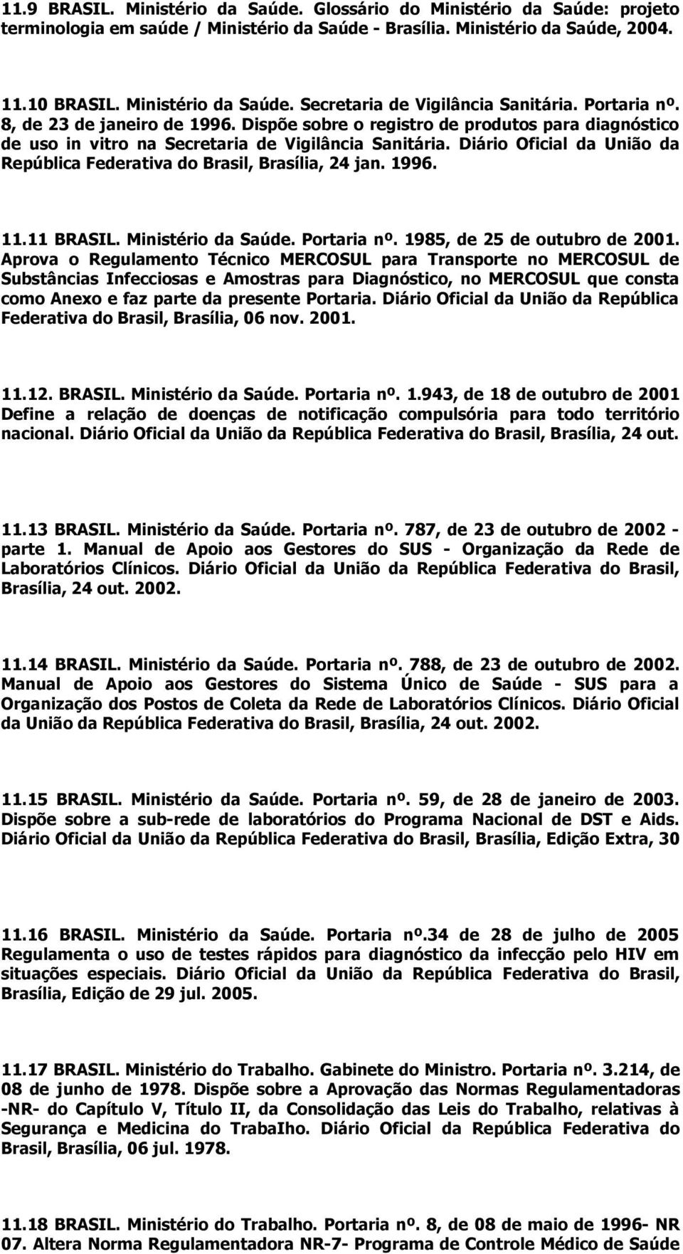 Diário Oficial da União da República Federativa do Brasil, Brasília, 24 jan. 1996. 11.11 BRASIL. Ministério da Saúde. Portaria nº. 1985, de 25 de outubro de 2001.