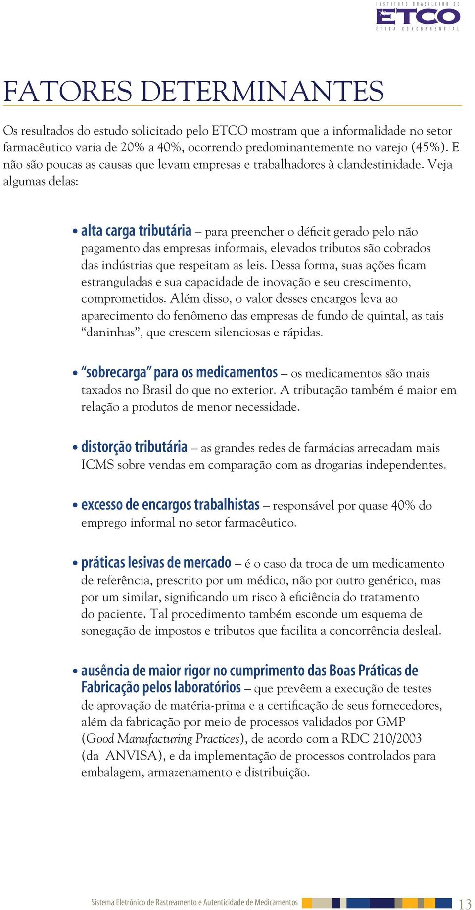 Veja algumas delas: alta carga tributária para preencher o déficit gerado pelo não pagamento das empresas informais, elevados tributos são cobrados das indústrias que respeitam as leis.