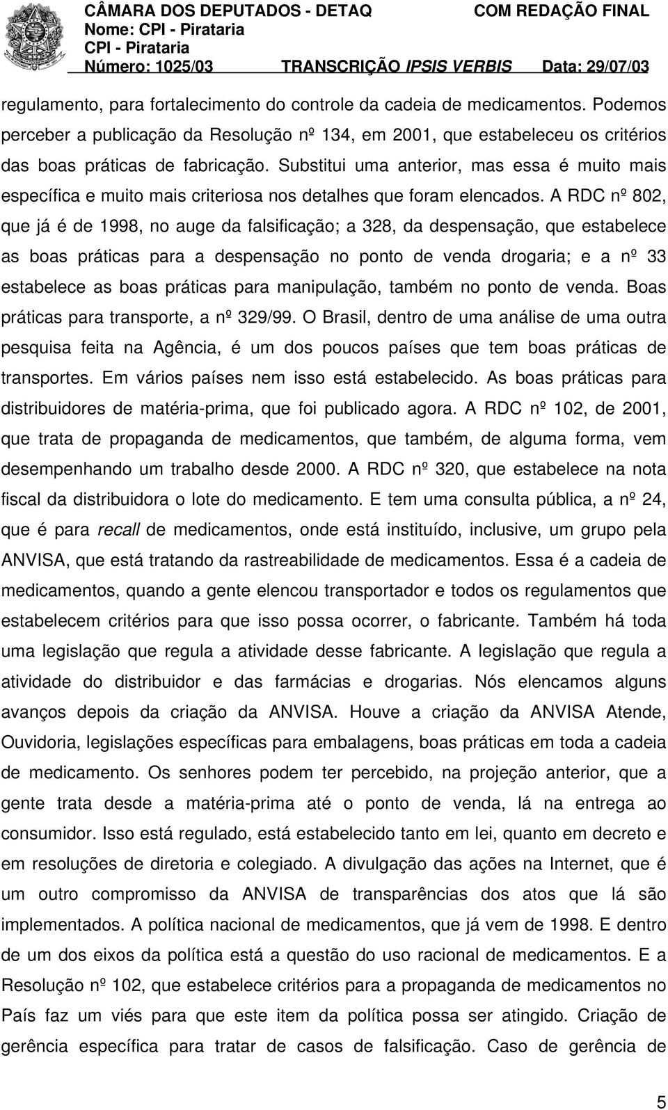 A RDC nº 802, que já é de 1998, no auge da falsificação; a 328, da despensação, que estabelece as boas práticas para a despensação no ponto de venda drogaria; e a nº 33 estabelece as boas práticas