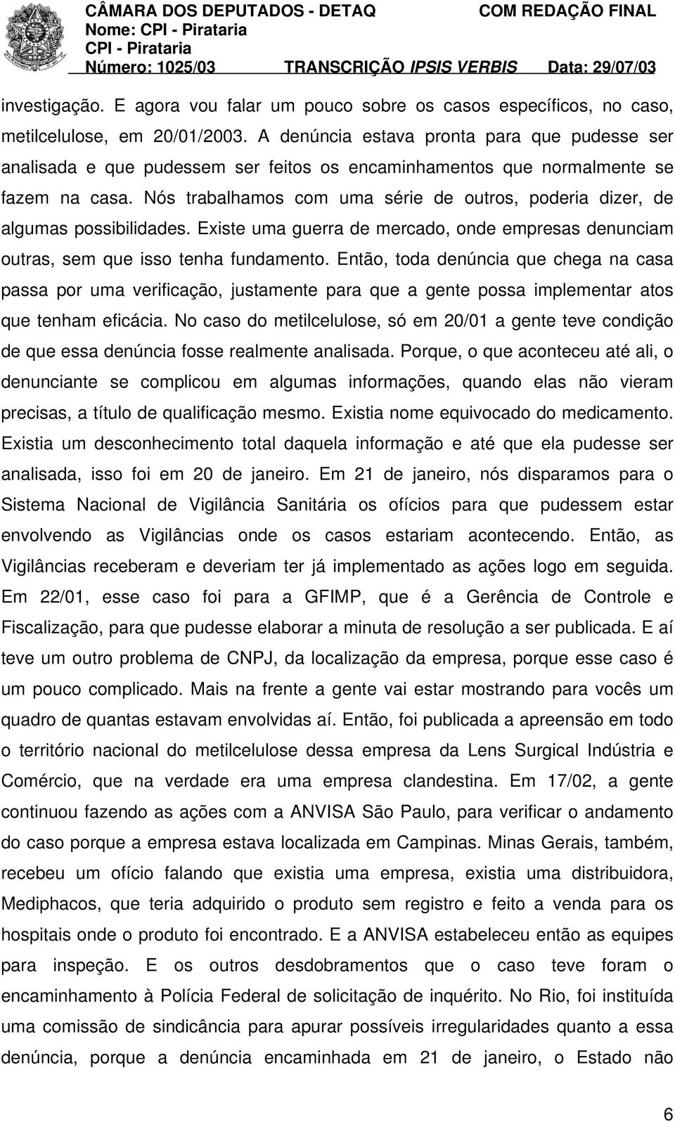 Nós trabalhamos com uma série de outros, poderia dizer, de algumas possibilidades. Existe uma guerra de mercado, onde empresas denunciam outras, sem que isso tenha fundamento.