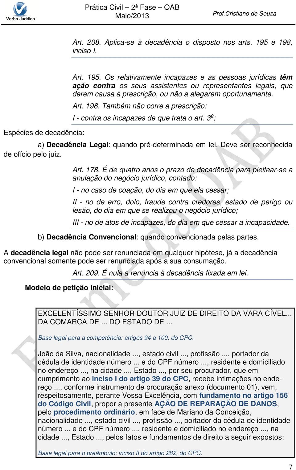 Os relativamente incapazes e as pessoas jurídicas têm ação contra os seus assistentes ou representantes legais, que derem causa à prescrição, ou não a alegarem oportunamente. Art. 198.