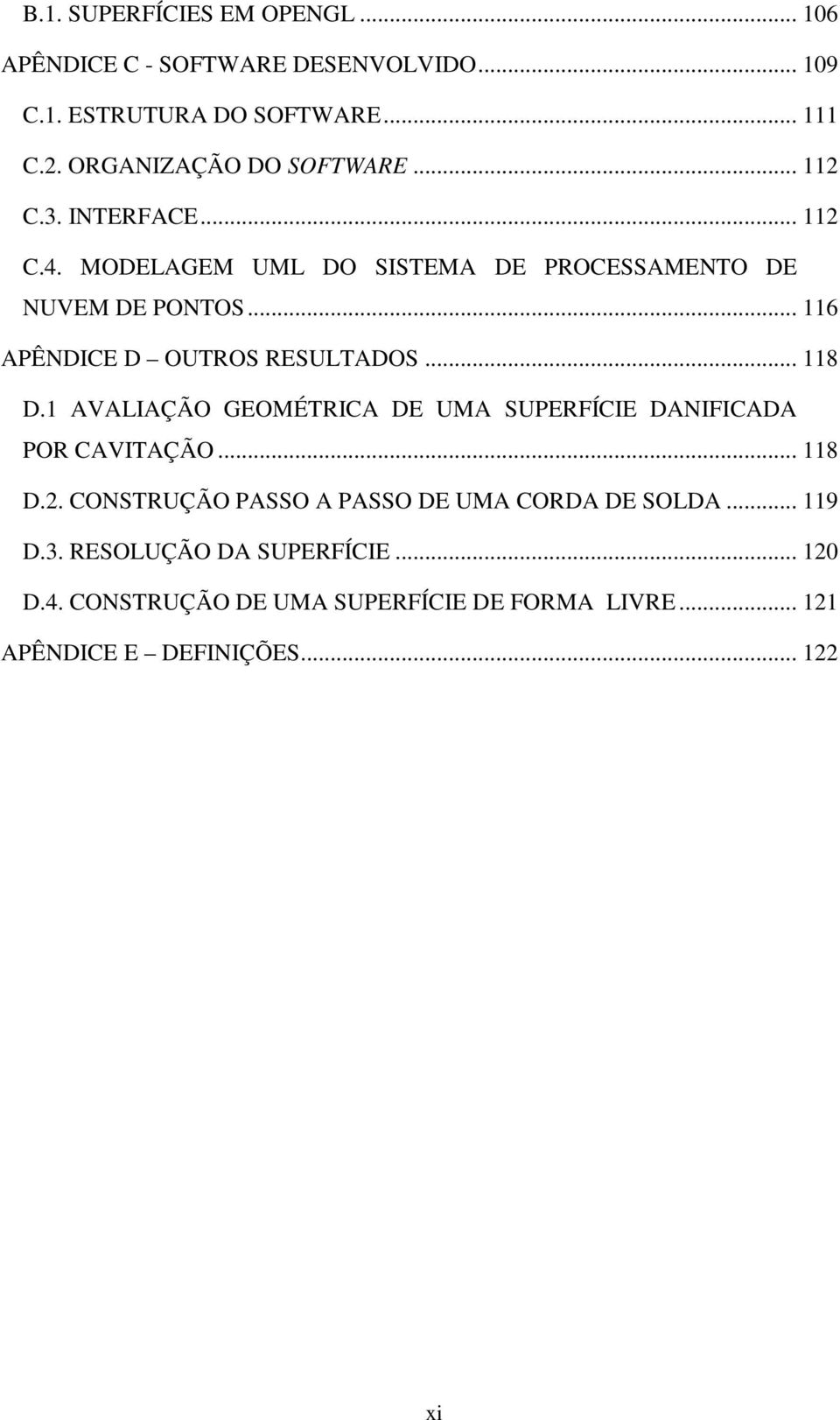 .. 116 APÊNDICE D OUTROS RESULTADOS... 118 D.1 AVALIAÇÃO GEOMÉTRICA DE UMA SUPERFÍCIE DANIFICADA POR CAVITAÇÃO... 118 D.2.