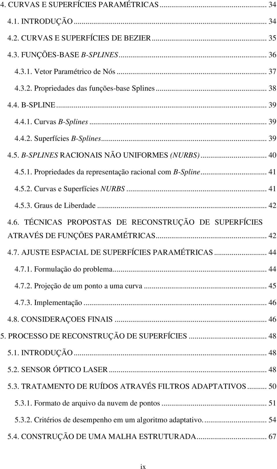 .. 41 4.5.2. Curvas e Superfícies NURBS... 41 4.5.3. Graus de Liberdade... 42 4.6. TÉCNICAS PROPOSTAS DE RECONSTRUÇÃO DE SUPERFÍCIES ATRAVÉS DE FUNÇÕES PARAMÉTRICAS... 42 4.7.