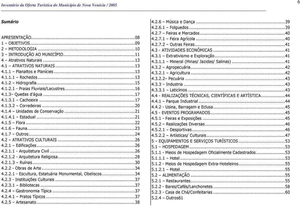 ..22 4.1.6 Fauna...23 4.1.7 Outros...24 4.2 ATRATIVOS CULTURAIS...26 4.2.1 Edificações...26 4.2.1.1 - Arquitetura Civil...26 4.2.1.2 - Arquitetura Religiosa...28 4.2.1.3 Ruínas...30 4.2.2 - Obras de Arte.