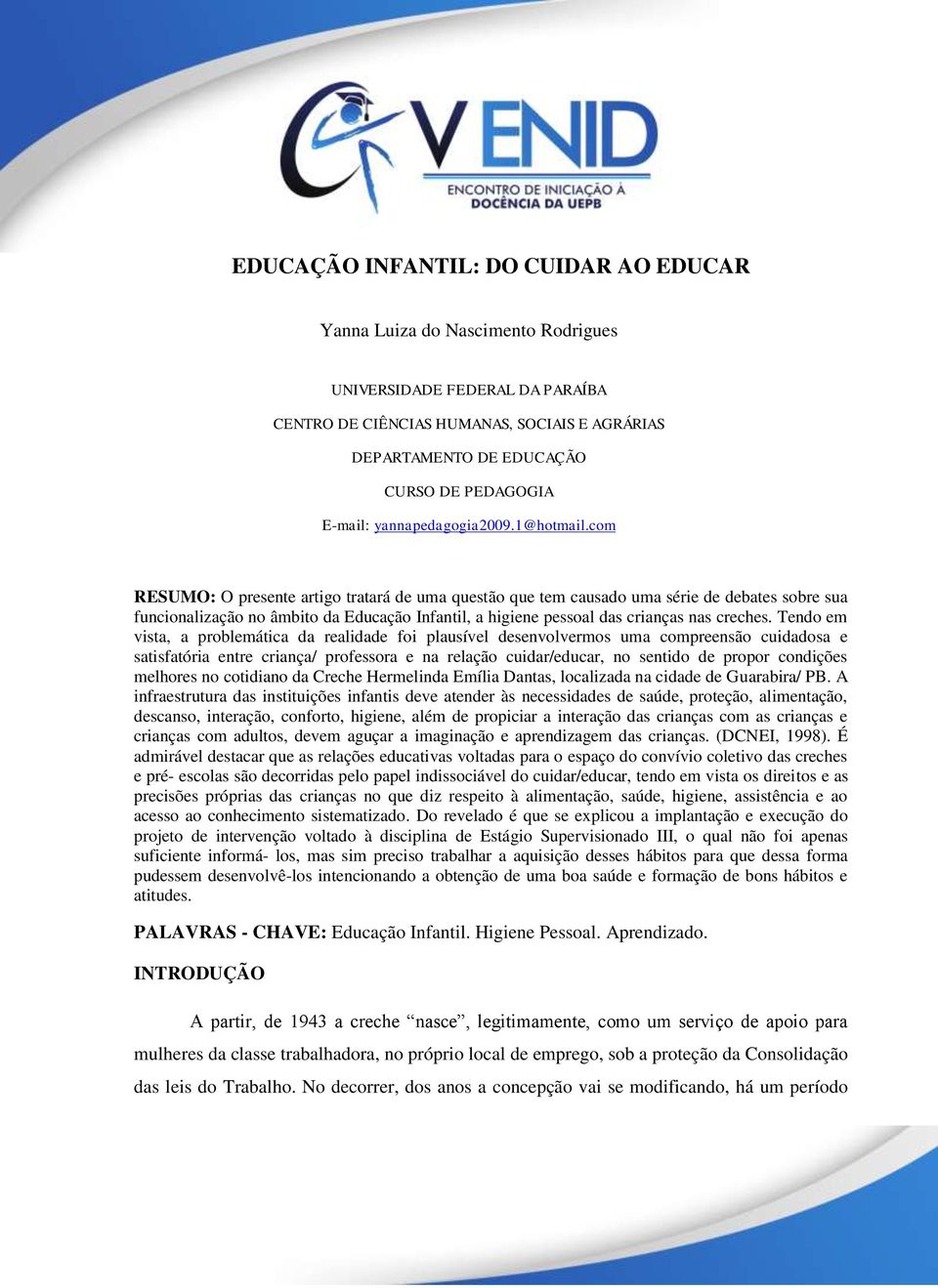 com RESUMO: O presente artigo tratará de uma questão que tem causado uma série de debates sobre sua funcionalização no âmbito da Educação Infantil, a higiene pessoal das crianças nas creches.