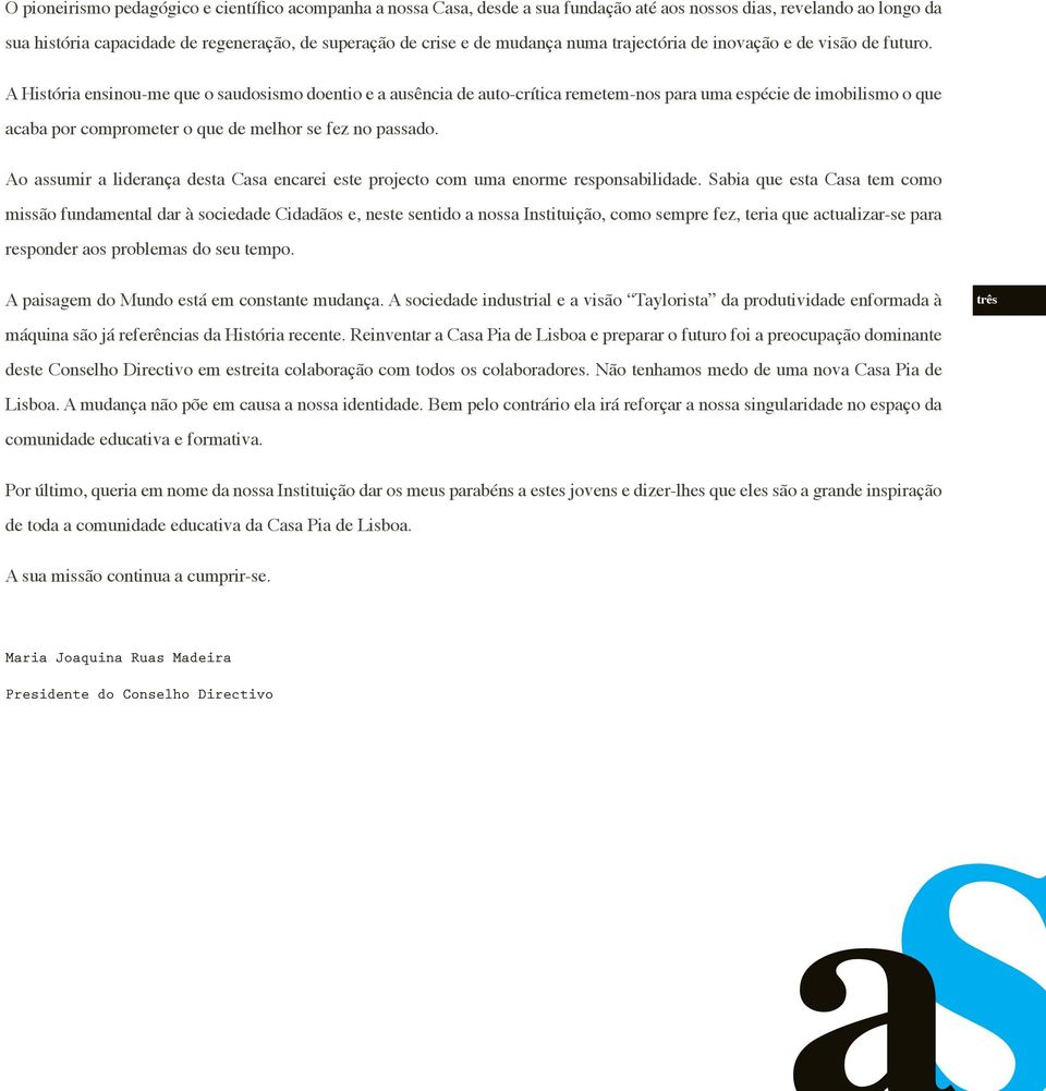 A História ensinou-me que o saudosismo doentio e a ausência de auto-crítica remetem-nos para uma espécie de imobilismo o que acaba por comprometer o que de melhor se fez no passado.