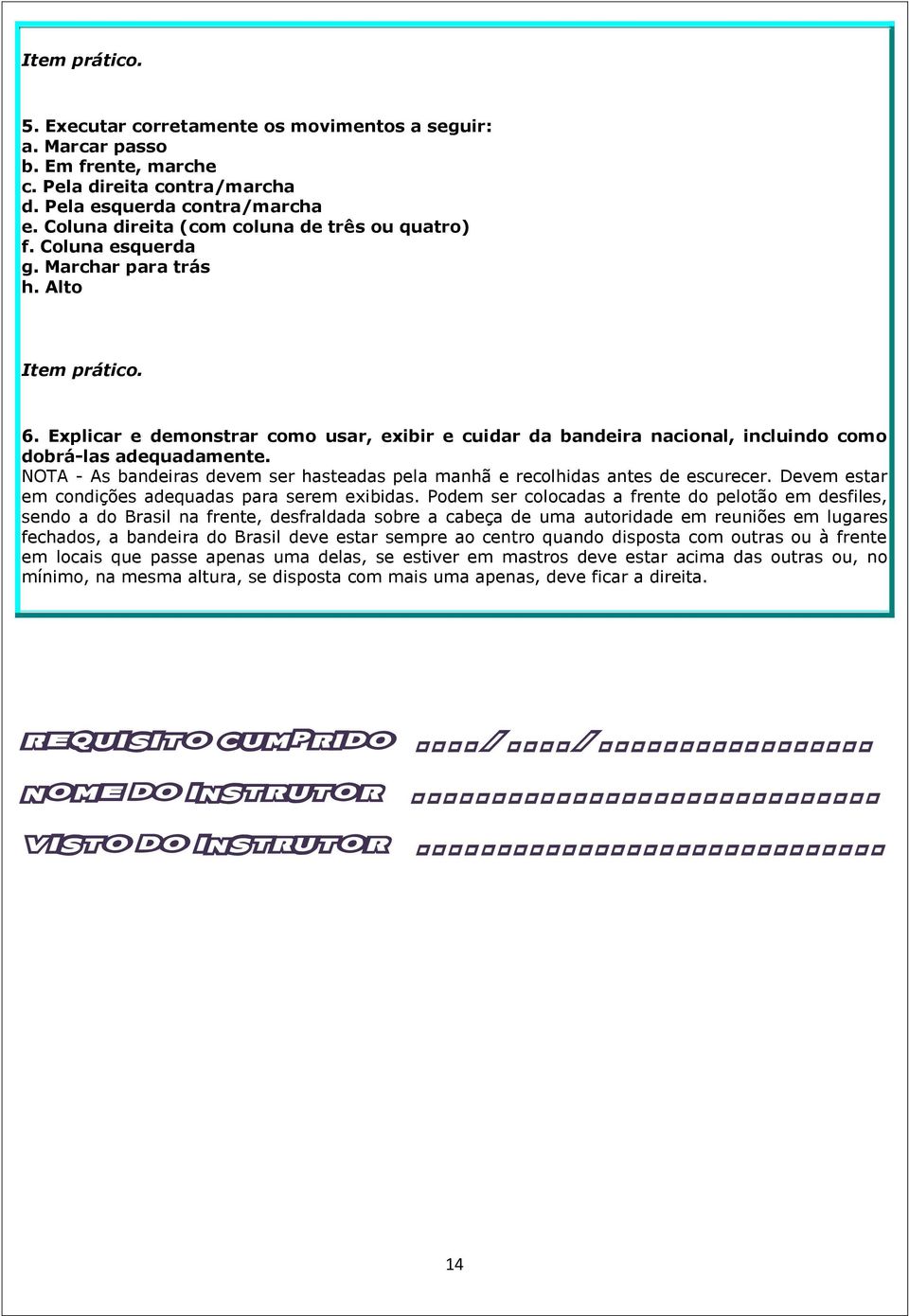 Explicar e demonstrar como usar, exibir e cuidar da bandeira nacional, incluindo como dobrá-las adequadamente. NOTA - As bandeiras devem ser hasteadas pela manhã e recolhidas antes de escurecer.