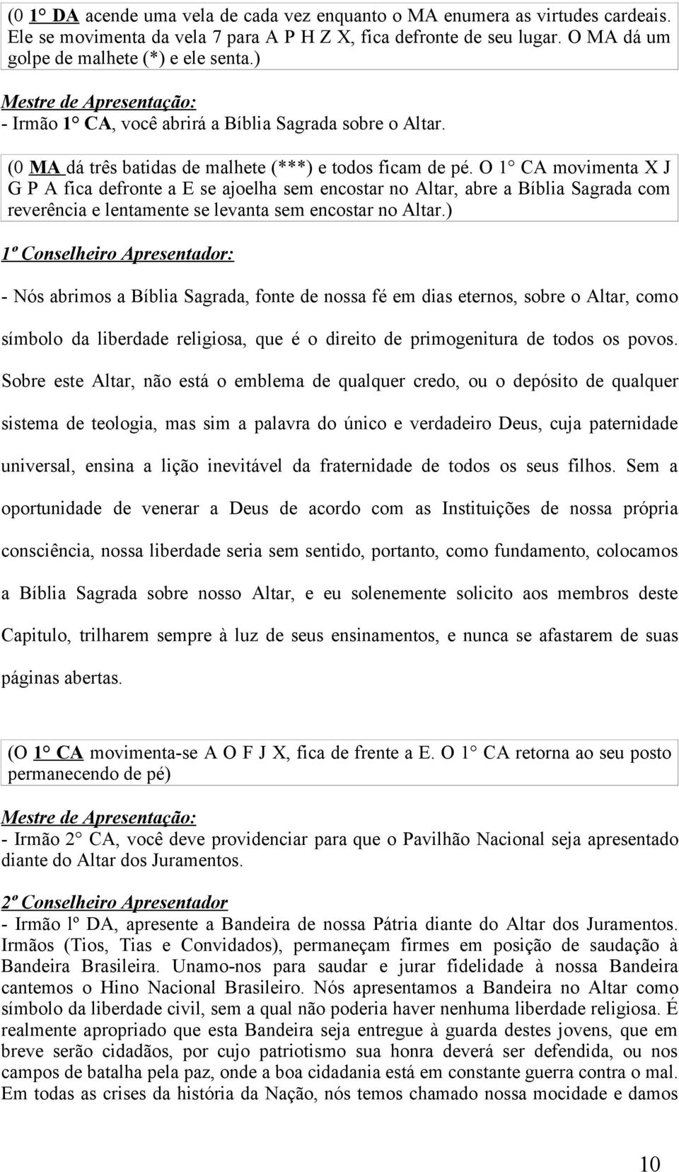 O 1 CA movimenta X J G P A fica defronte a E se ajoelha sem encostar no Altar, abre a Bíblia Sagrada com reverência e lentamente se levanta sem encostar no Altar.