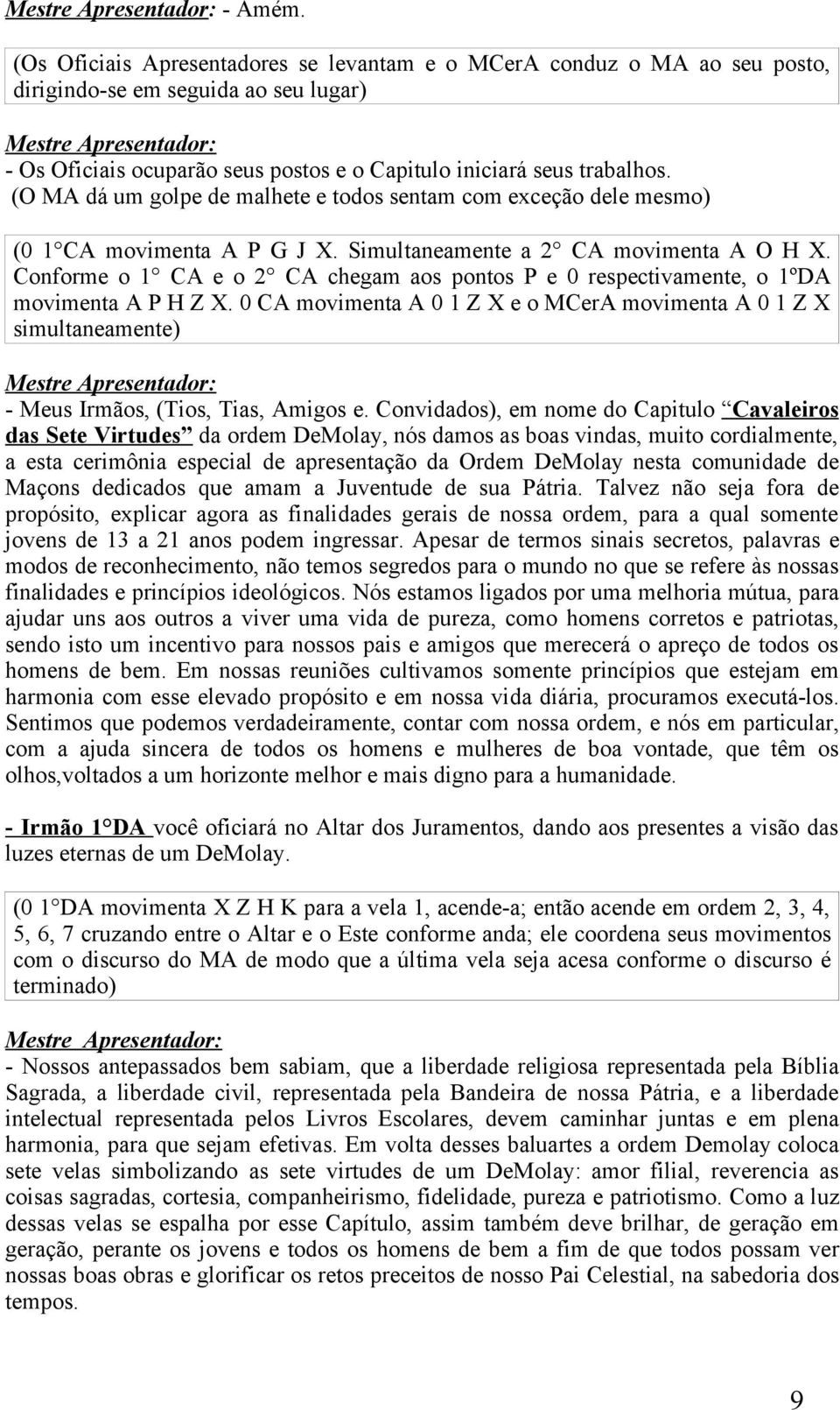 trabalhos. (O MA dá um golpe de malhete e todos sentam com exceção dele mesmo) (0 1 CA movimenta A P G J X. Simultaneamente a 2 CA movimenta A O H X.