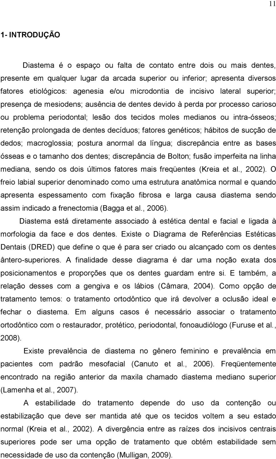 retenção prolongada de dentes decíduos; fatores genéticos; hábitos de sucção de dedos; macroglossia; postura anormal da língua; discrepância entre as bases ósseas e o tamanho dos dentes; discrepância