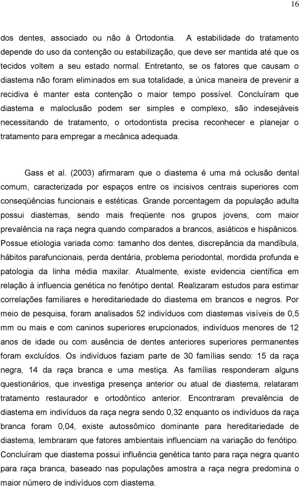 Concluíram que diastema e maloclusão podem ser simples e complexo, são indesejáveis necessitando de tratamento, o ortodontista precisa reconhecer e planejar o tratamento para empregar a mecânica