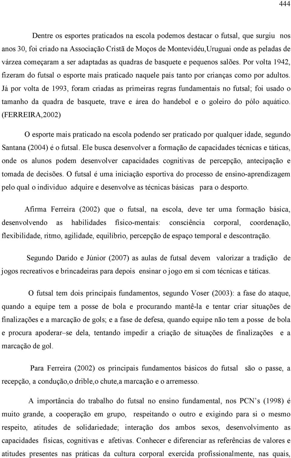 Já por volta de 1993, foram criadas as primeiras regras fundamentais no futsal; foi usado o tamanho da quadra de basquete, trave e área do handebol e o goleiro do pólo aquático.