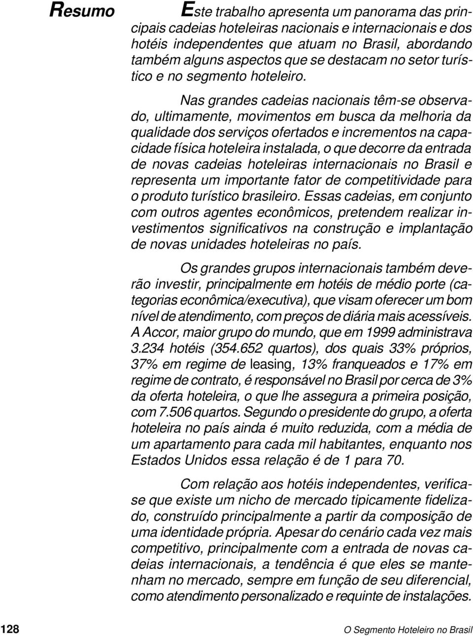 Nas grandes cadeias nacionais têm-se observado, ultimamente, movimentos em busca da melhoria da qualidade dos serviços ofertados e incrementos na capacidade física hoteleira instalada, o que decorre