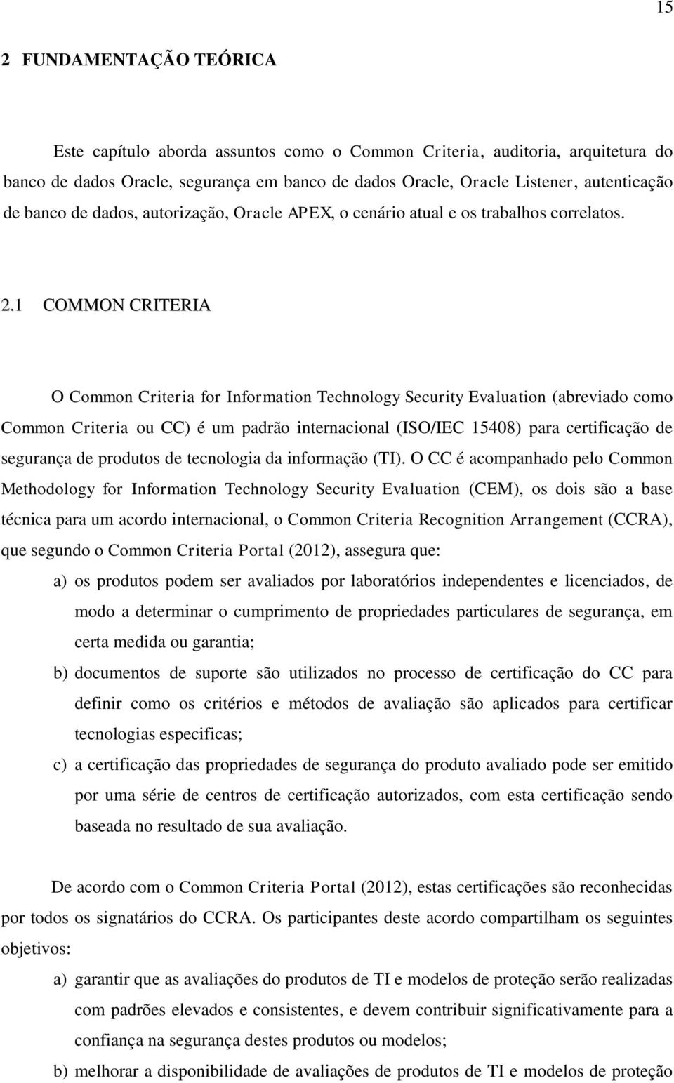 1 COMMON CRITERIA O Common Criteria for Information Technology Security Evaluation (abreviado como Common Criteria ou CC) é um padrão internacional (ISO/IEC 15408) para certificação de segurança de