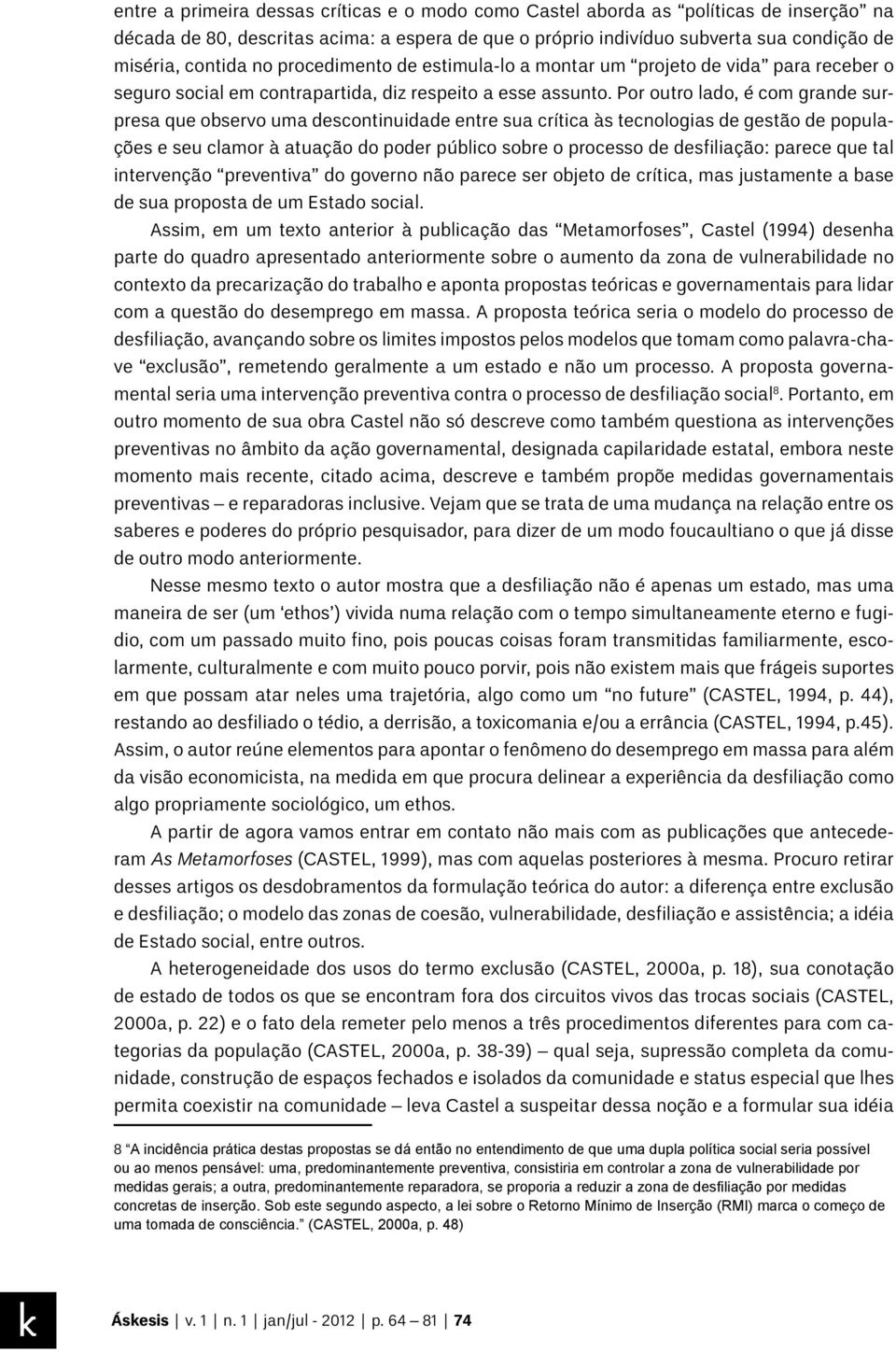 Por outro lado, é com grande surpresa que observo uma descontinuidade entre sua crítica às tecnologias de gestão de populações e seu clamor à atuação do poder público sobre o processo de desfiliação: