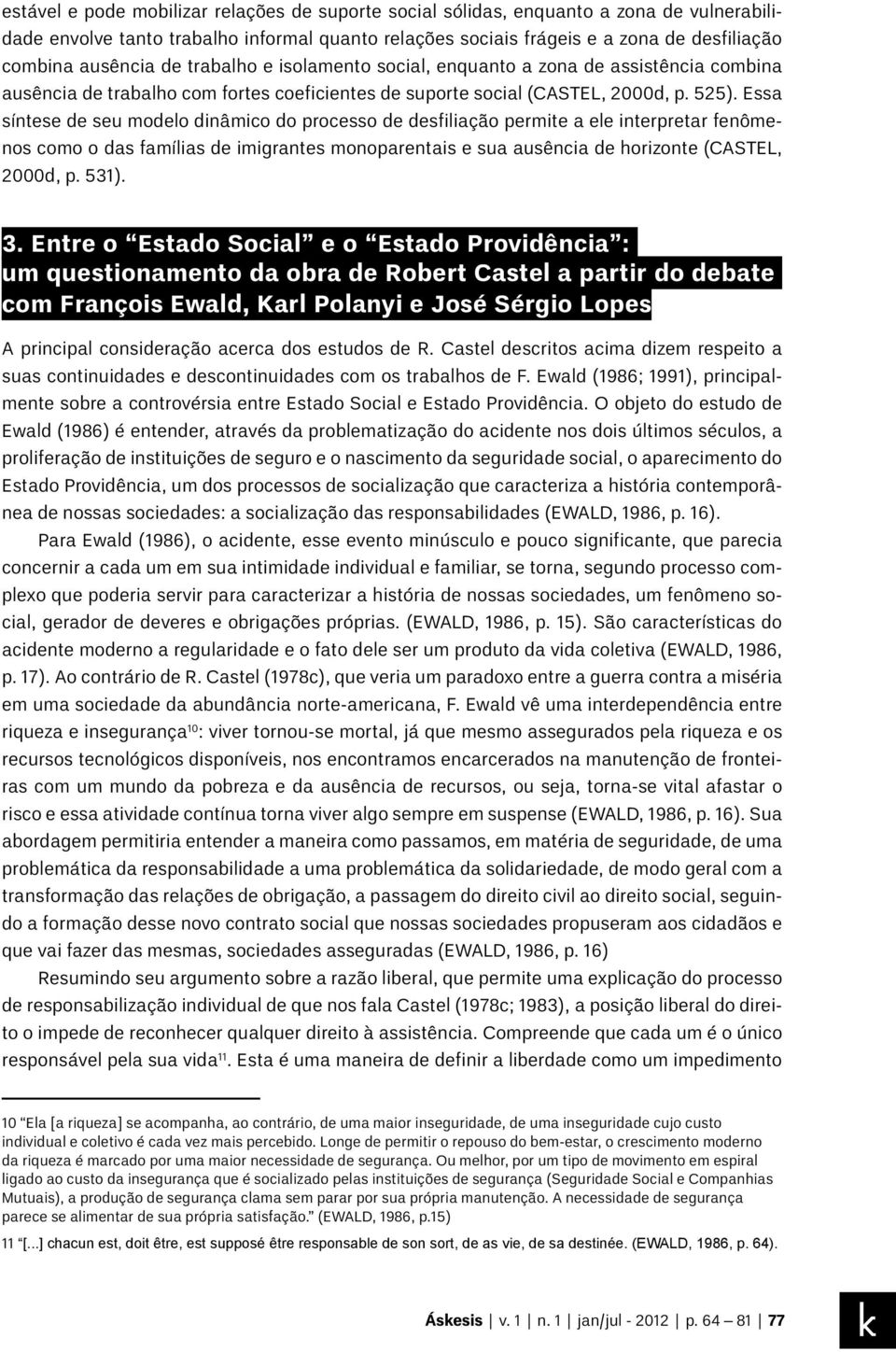 Essa síntese de seu modelo dinâmico do processo de desfiliação permite a ele interpretar fenômenos como o das famílias de imigrantes monoparentais e sua ausência de horizonte (CASTEL, 2000d, p. 531).