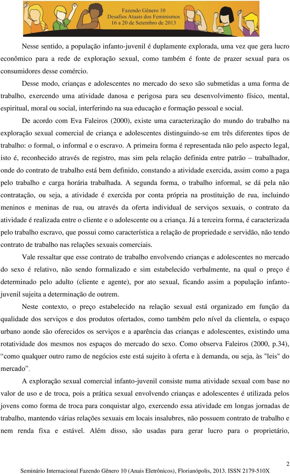 Desse modo, crianças e adolescentes no mercado do sexo são submetidas a uma forma de trabalho, exercendo uma atividade danosa e perigosa para seu desenvolvimento físico, mental, espiritual, moral ou