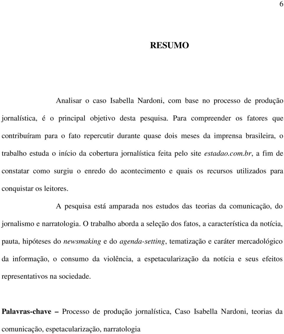 A pesquisa está amparada nos estudos das teorias da comunicação, do jornalismo e narratologia.