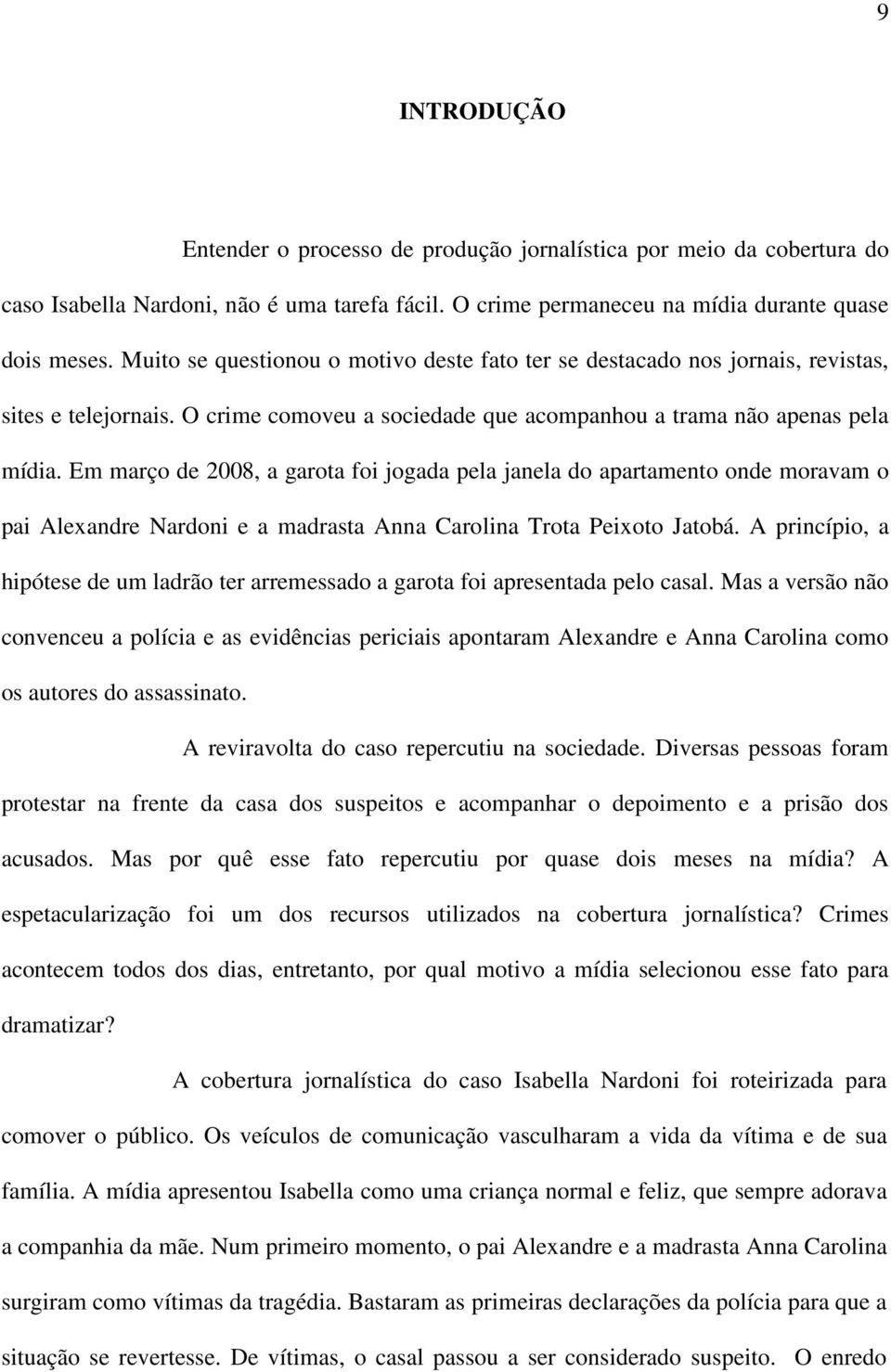 Em março de 2008, a garota foi jogada pela janela do apartamento onde moravam o pai Alexandre Nardoni e a madrasta Anna Carolina Trota Peixoto Jatobá.