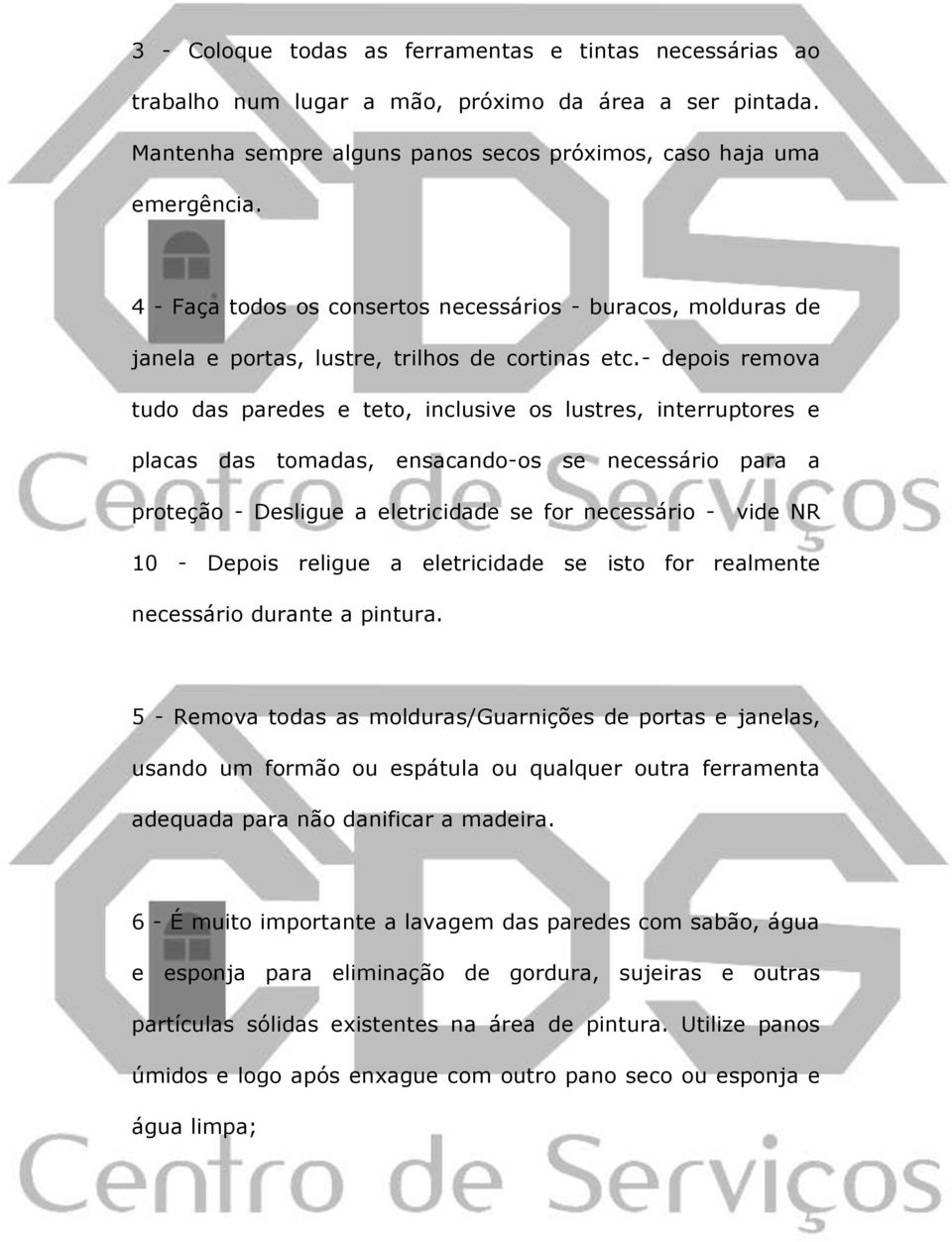 - depois remova tudo das paredes e teto, inclusive os lustres, interruptores e placas das tomadas, ensacando-os se necessário para a proteção - Desligue a eletricidade se for necessário - vide NR 10