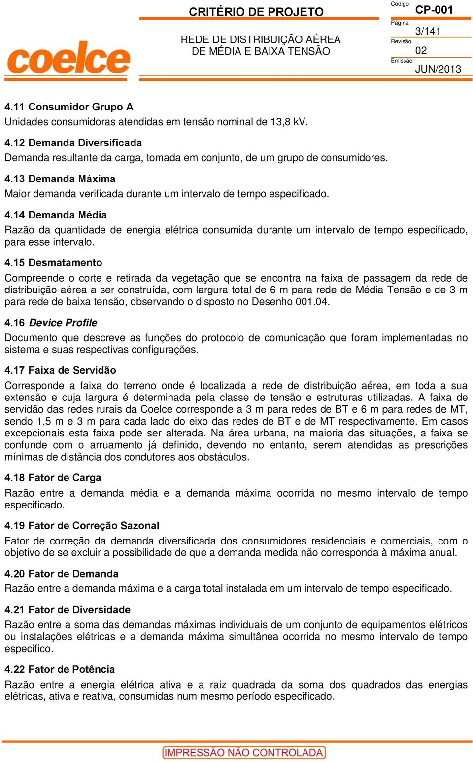 15 Desmatamento Compreende o corte e retirada da vegetação que se encontra na faixa de passagem da rede de distribuição aérea a ser construída, com largura total de 6 m para rede de Média Tensão e de