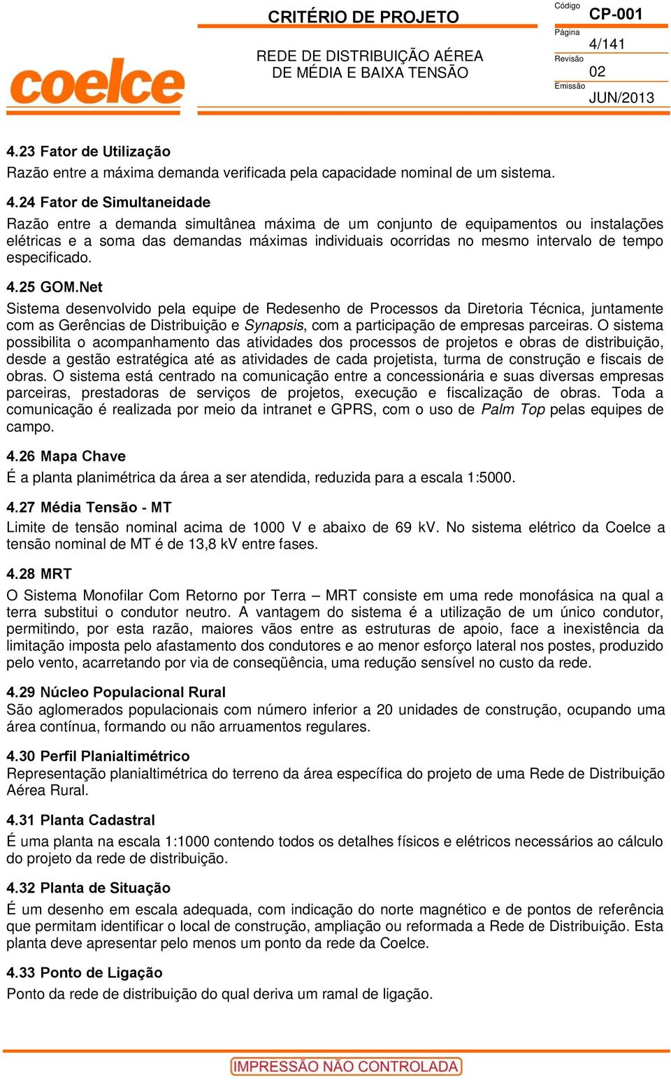 24 Simultaneidade Razão entre a demanda simultânea máxima de um conjunto de equipamentos ou instalações elétricas e a soma das demandas máximas individuais ocorridas no mesmo intervalo de tempo