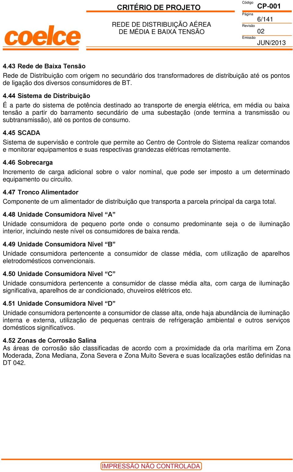 44 Sistema de Distribuição É a parte do sistema de potência destinado ao transporte de energia elétrica, em média ou baixa tensão a partir do barramento secundário de uma subestação (onde termina a