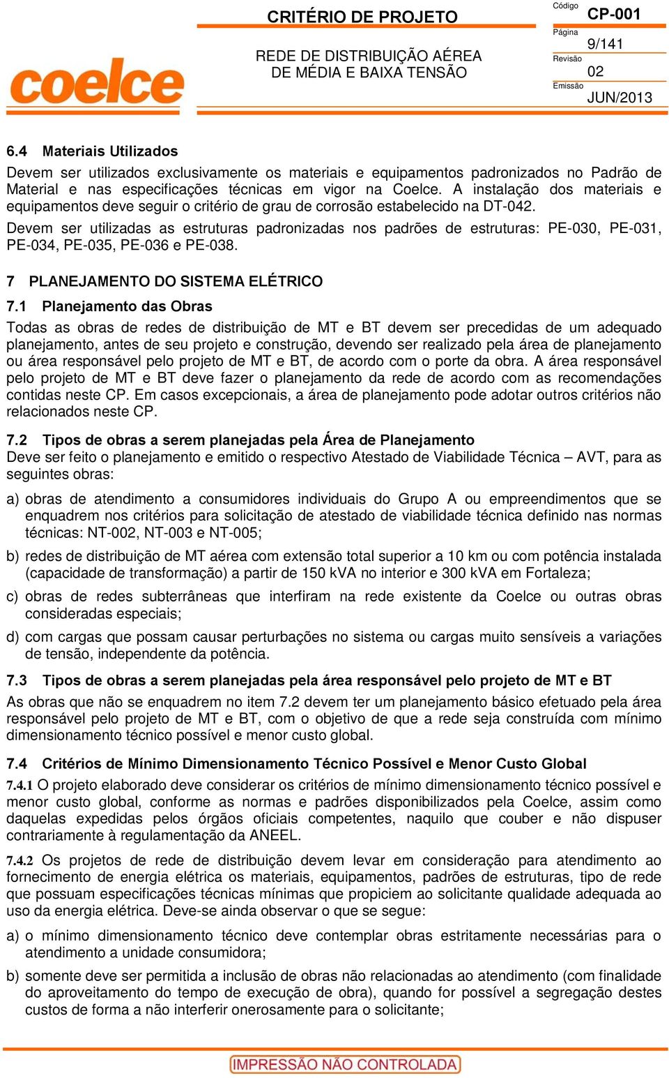 Devem ser utilizadas as estruturas padronizadas nos padrões de estruturas: PE-030, PE-031, PE-034, PE-035, PE-036 e PE-038. 7 PLANEJAMENTO DO SISTEMA ELÉTRICO 7.