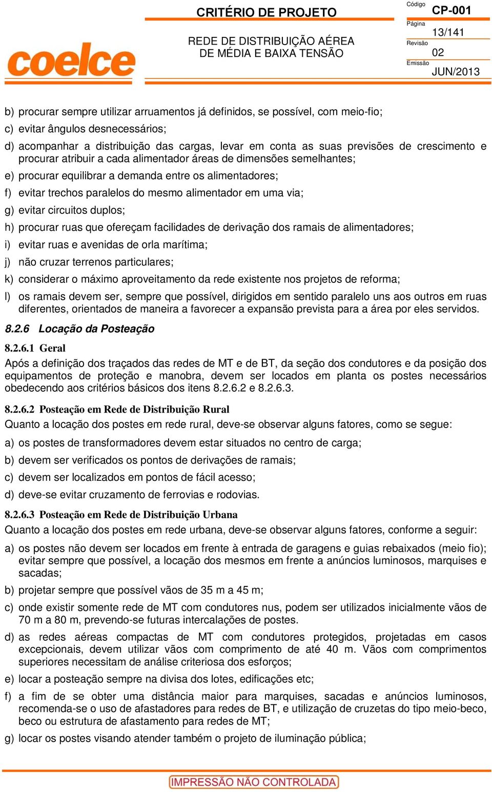 via; g) evitar circuitos duplos; h) procurar ruas que ofereçam facilidades de derivação dos ramais de alimentadores; i) evitar ruas e avenidas de orla marítima; j) não cruzar terrenos particulares;