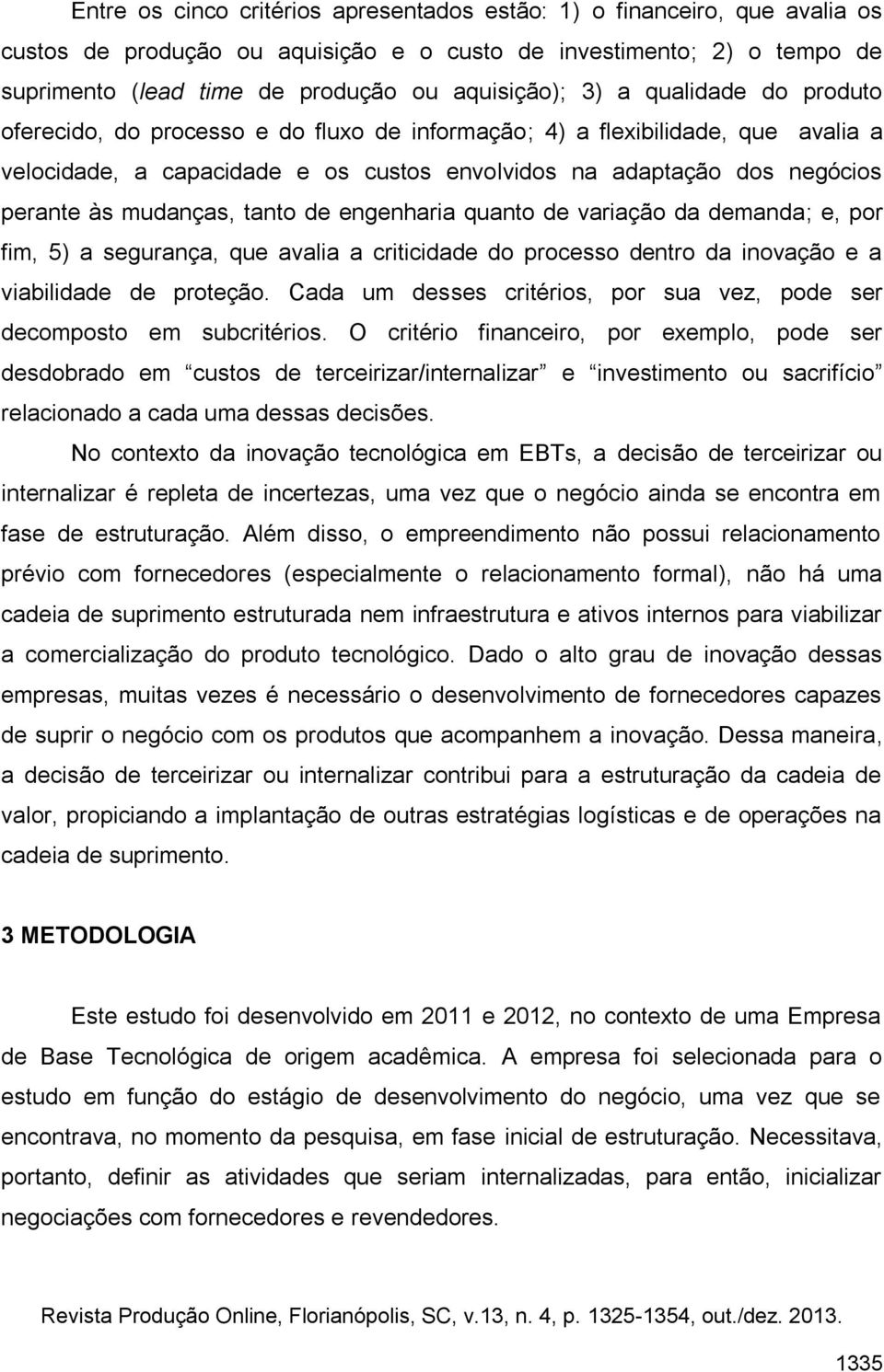 mudanças, tanto de engenharia quanto de variação da demanda; e, por fim, 5) a segurança, que avalia a criticidade do processo dentro da inovação e a viabilidade de proteção.