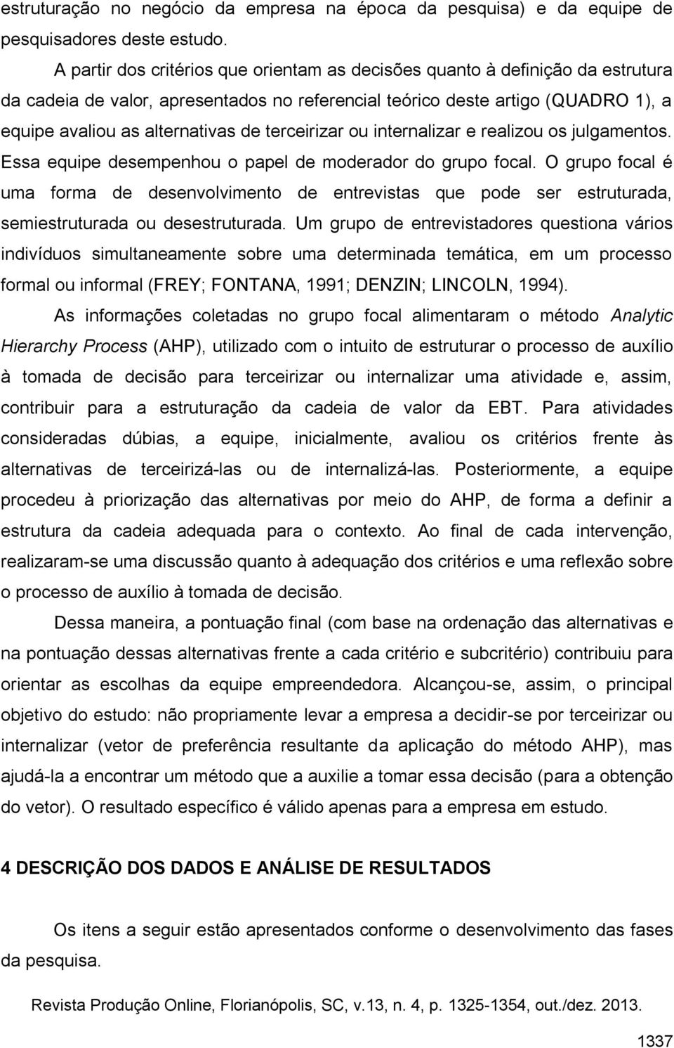 terceirizar ou internalizar e realizou os julgamentos. Essa equipe desempenhou o papel de moderador do grupo focal.