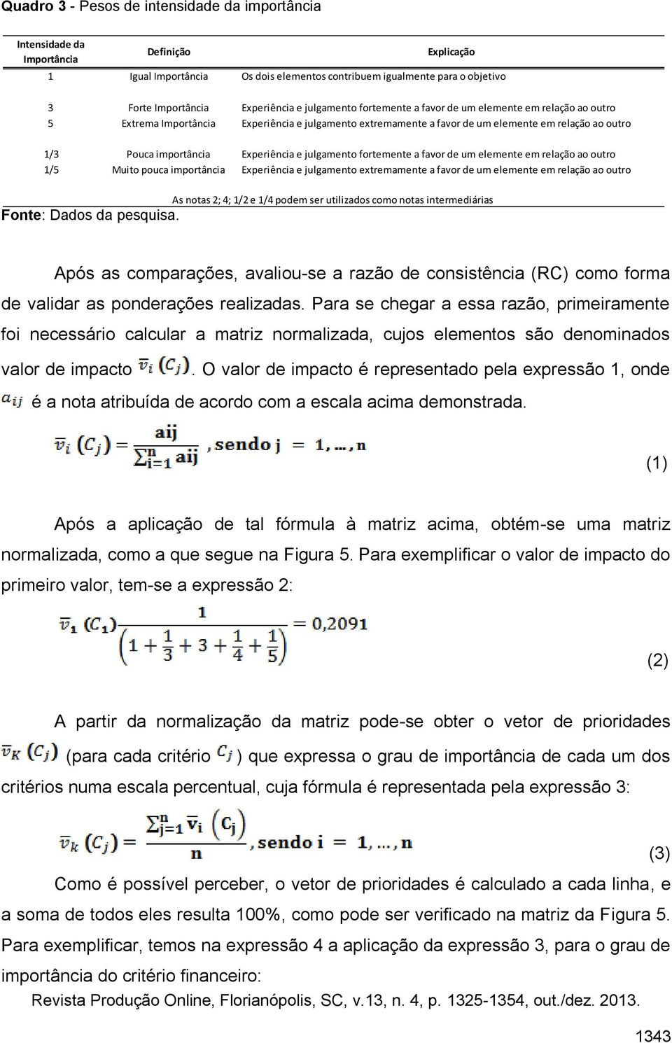 importância Experiência e julgamento fortemente a favor de um elemente em relação ao outro 1/5 Muito pouca importância Experiência e julgamento extremamente a favor de um elemente em relação ao outro