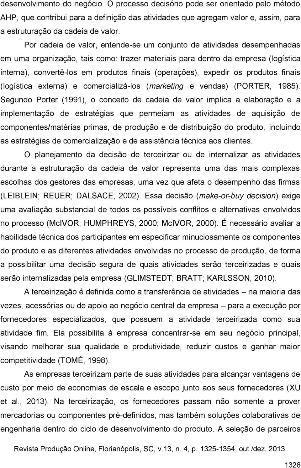 (operações), expedir os produtos finais (logística externa) e comercializá-los (marketing e vendas) (PORTER, 1985).